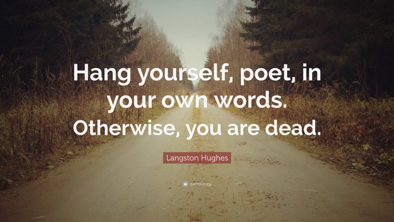 Langston Hughes Quote: “Hang yourself, poet, in your own words. Otherwise, you are dead.”