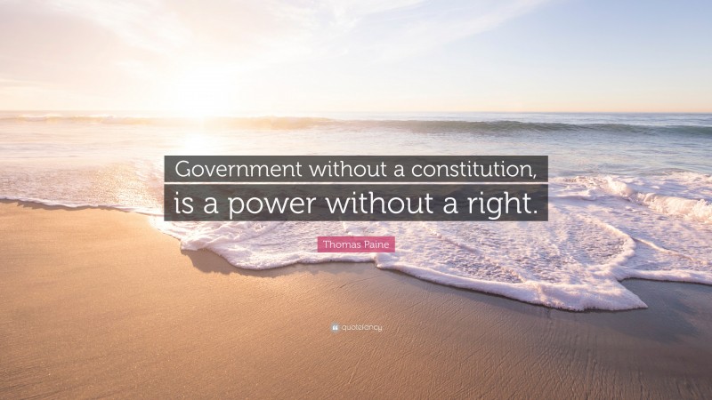 Thomas Paine Quote: “Government without a constitution, is a power without a right.”