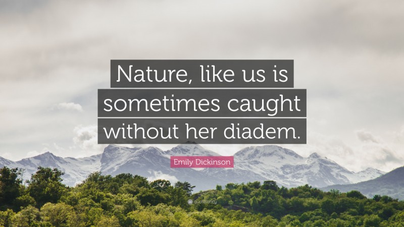 Emily Dickinson Quote: “Nature, like us is sometimes caught without her diadem.”