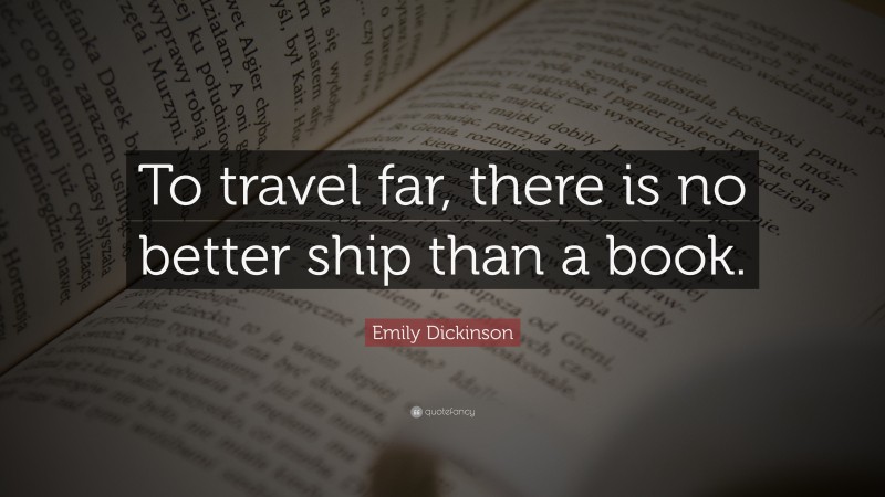 Emily Dickinson Quote: “To travel far, there is no better ship than a book.”