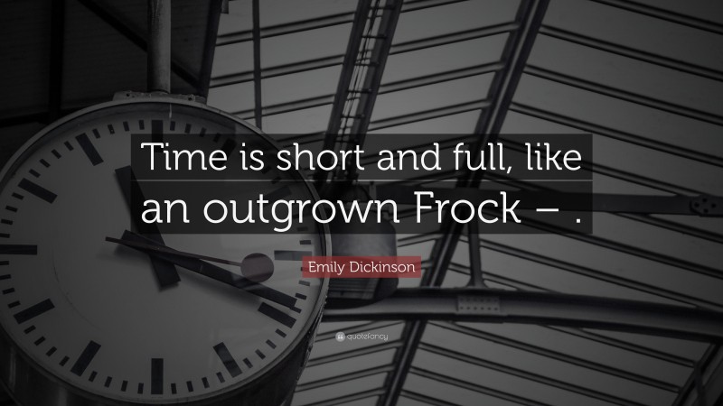 Emily Dickinson Quote: “Time is short and full, like an outgrown Frock – .”