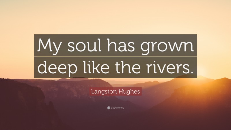 Langston Hughes Quote: “My soul has grown deep like the rivers.”