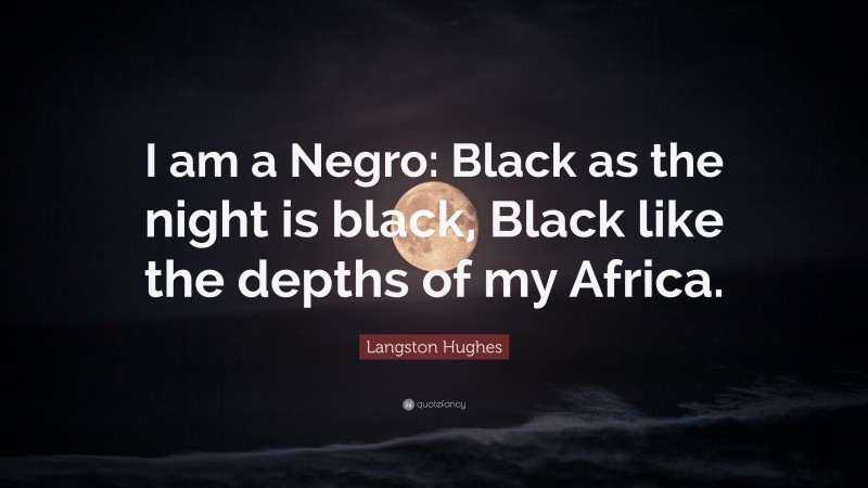 Langston Hughes Quote: “I am a Negro: Black as the night is black, Black like the depths of my Africa.”
