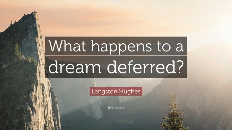 Langston Hughes Quote: “What happens to a dream deferred?”