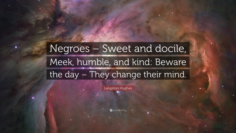 Langston Hughes Quote: “Negroes – Sweet and docile, Meek, humble, and kind: Beware the day – They change their mind.”