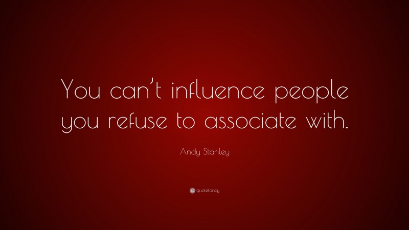 Andy Stanley Quote: “You can’t influence people you refuse to associate with.”