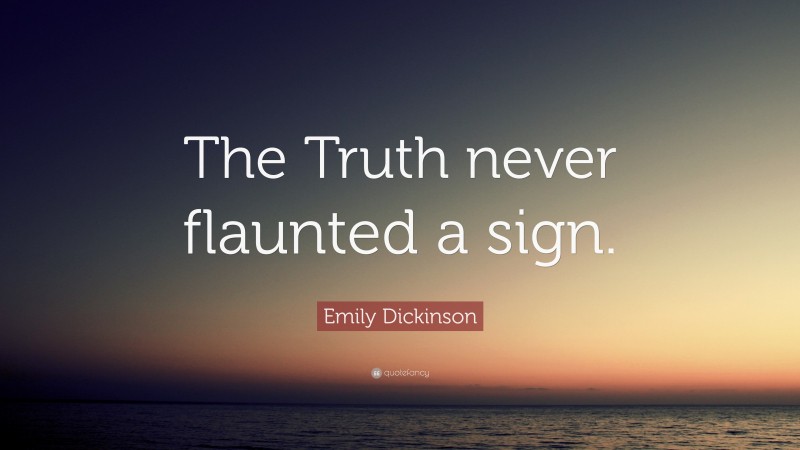 Emily Dickinson Quote: “The Truth never flaunted a sign.”
