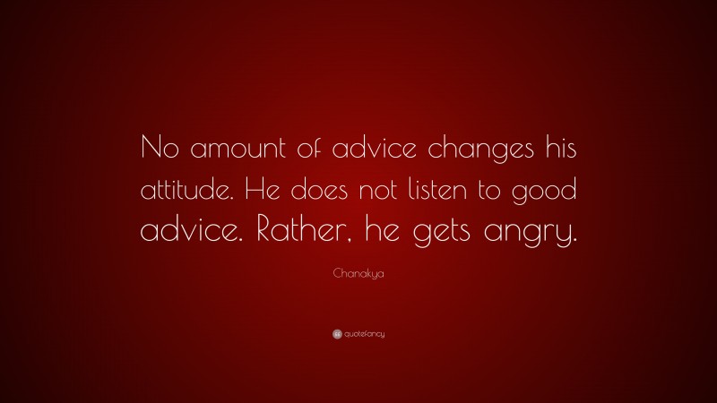 Chanakya Quote: “No amount of advice changes his attitude. He does not listen to good advice. Rather, he gets angry.”