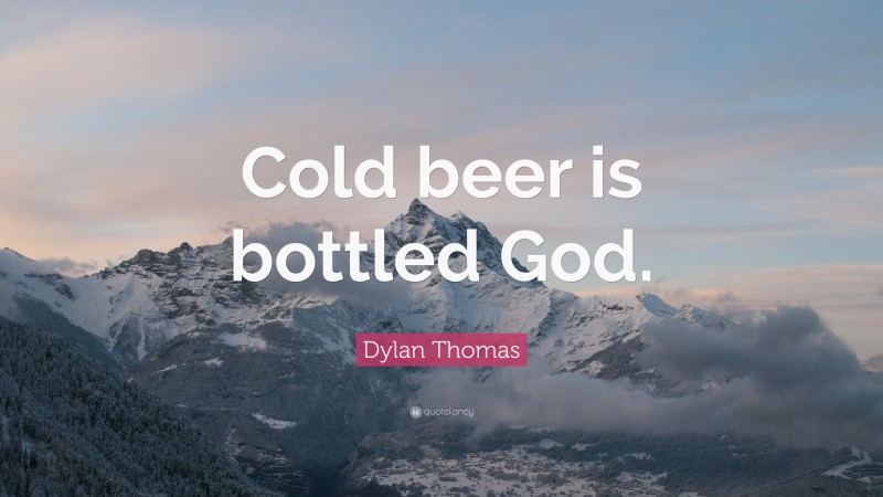 Dylan Thomas Quote: “Cold beer is bottled God.”