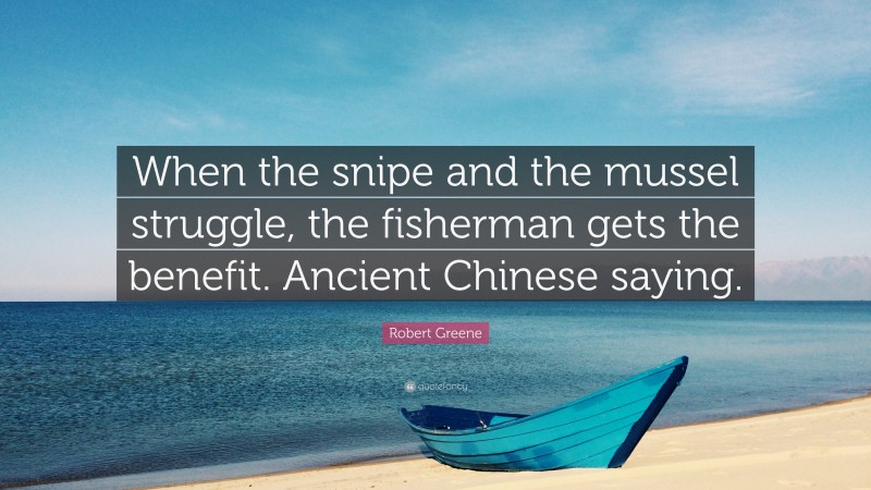 Robert Greene Quote: “When the snipe and the mussel struggle, the fisherman gets the benefit. Ancient Chinese saying.”