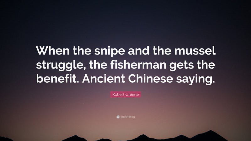 Robert Greene Quote: “When the snipe and the mussel struggle, the fisherman gets the benefit. Ancient Chinese saying.”