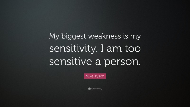 Mike Tyson Quote: “My biggest weakness is my sensitivity. I am too sensitive a person.”
