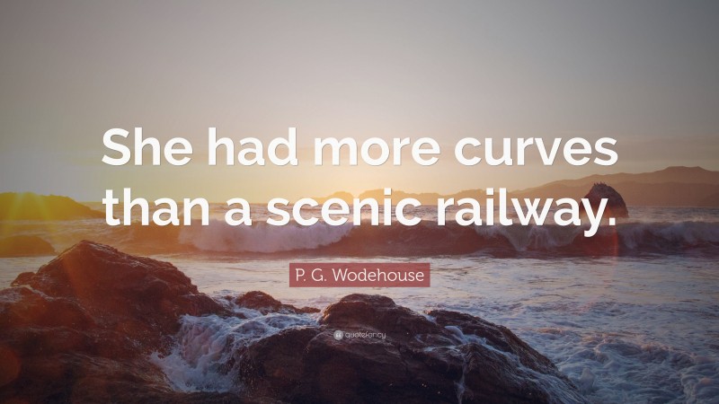 P. G. Wodehouse Quote: “She had more curves than a scenic railway.”