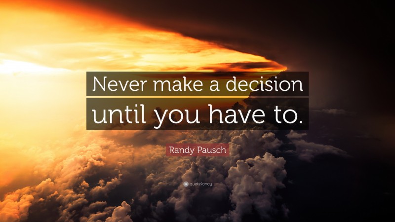Randy Pausch Quote: “Never make a decision until you have to.”