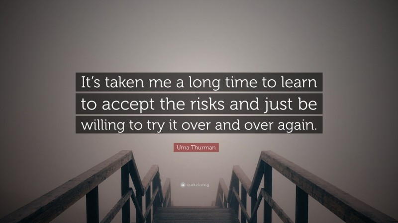 Uma Thurman Quote: “It’s taken me a long time to learn to accept the risks and just be willing to try it over and over again.”