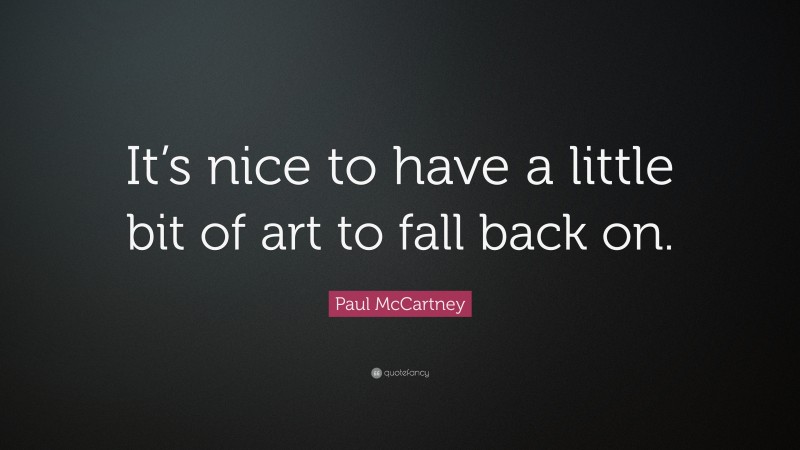 Paul McCartney Quote: “It’s nice to have a little bit of art to fall back on.”
