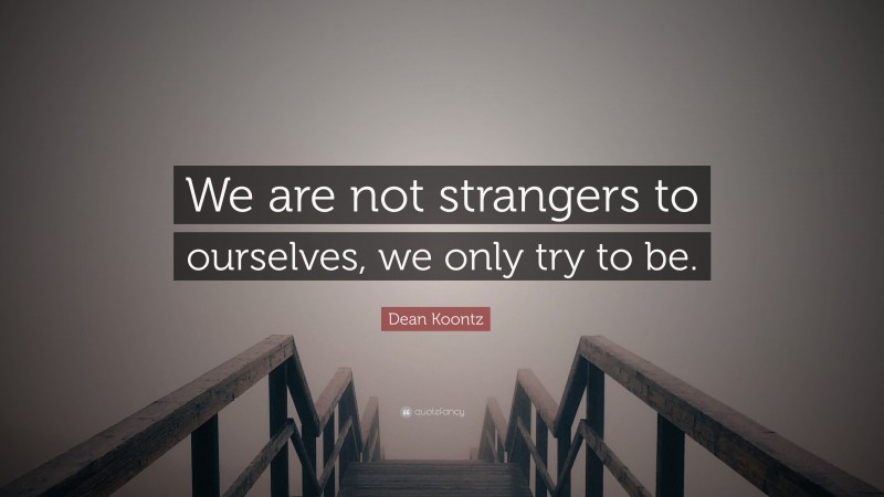 Dean Koontz Quote: “We are not strangers to ourselves, we only try to be.”