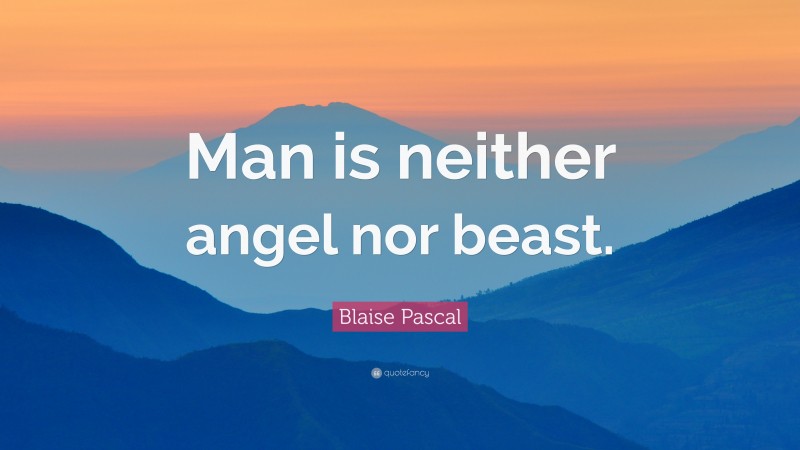 Blaise Pascal Quote: “Man is neither angel nor beast.”