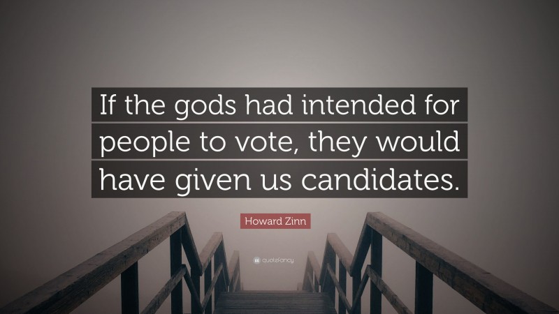Howard Zinn Quote: “If the gods had intended for people to vote, they would have given us candidates.”