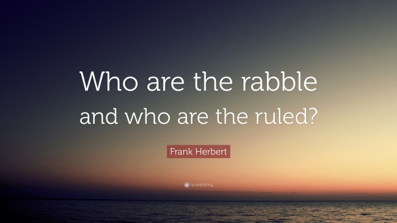 Frank Herbert Quote: “Who are the rabble and who are the ruled?”