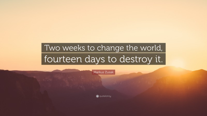Markus Zusak Quote: “Two weeks to change the world, fourteen days to destroy it.”