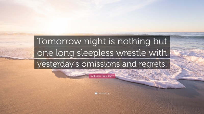 William Faulkner Quote: “Tomorrow night is nothing but one long sleepless wrestle with yesterday’s omissions and regrets.”
