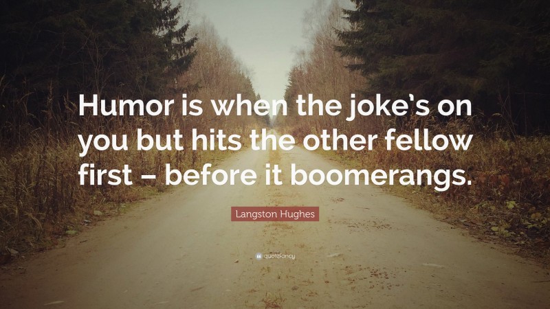 Langston Hughes Quote: “Humor is when the joke’s on you but hits the other fellow first – before it boomerangs.”