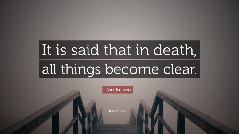 Dan Brown Quote: “It is said that in death, all things become clear.”