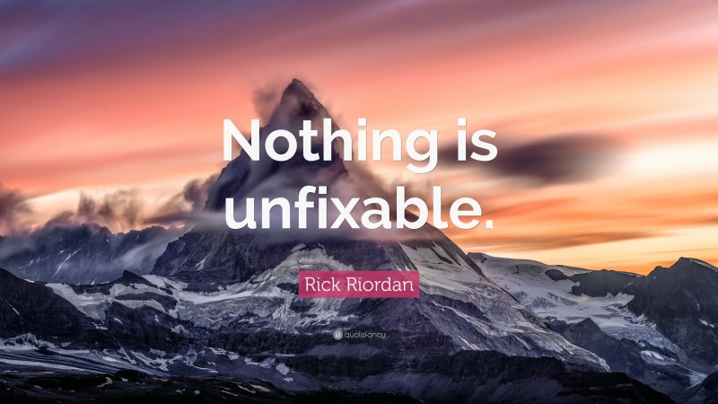 Rick Riordan Quote: “Nothing is unfixable.”