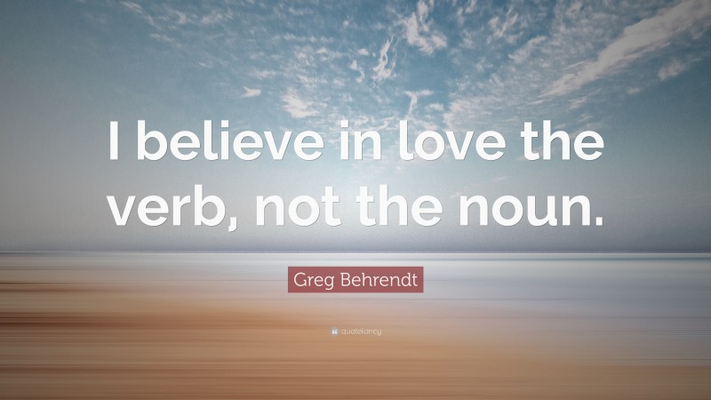 Greg Behrendt Quote: “I believe in love the verb, not the noun.”