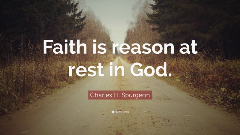 Charles H. Spurgeon Quote: “Faith is reason at rest in God.”