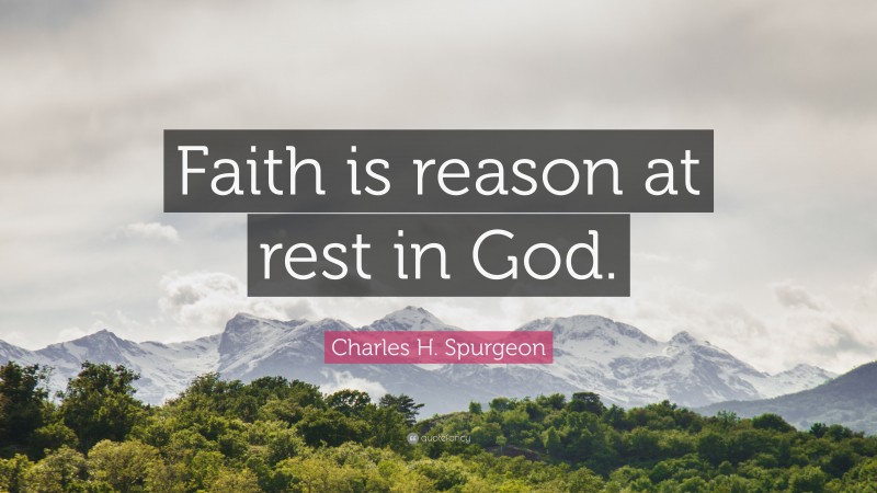 Charles H. Spurgeon Quote: “Faith is reason at rest in God.”