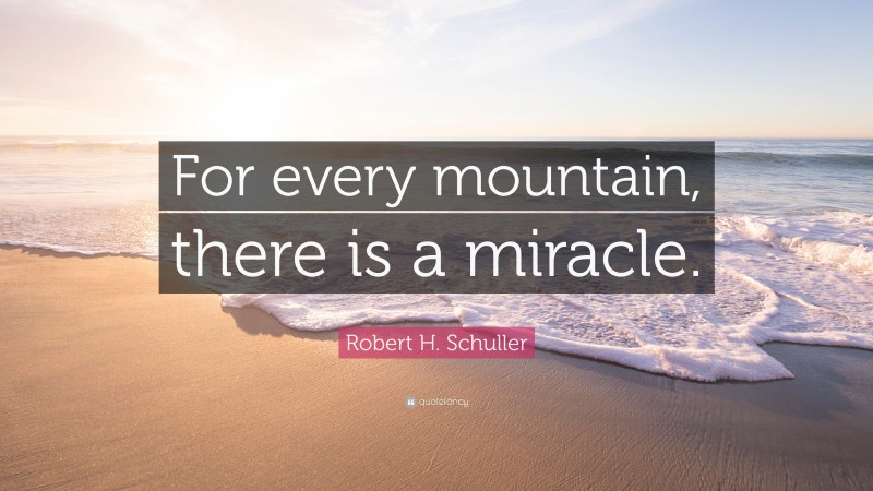 Robert H. Schuller Quote: “For every mountain, there is a miracle.”