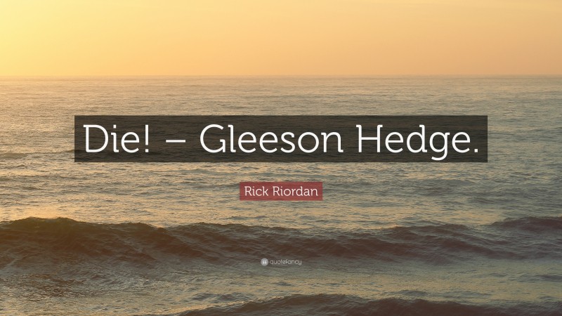 Rick Riordan Quote: “Die! – Gleeson Hedge.”