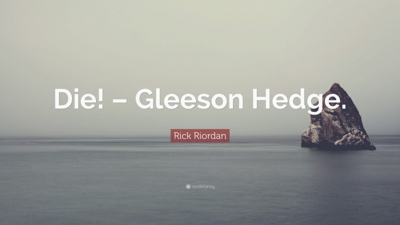 Rick Riordan Quote: “Die! – Gleeson Hedge.”