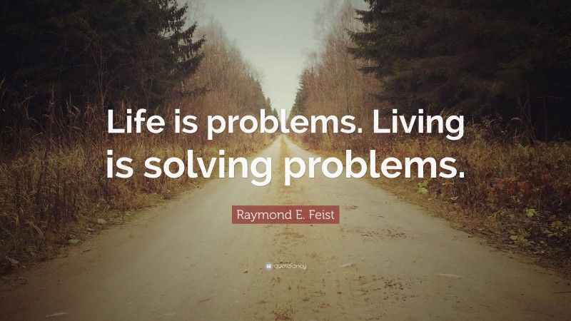 Raymond E. Feist Quote: “Life is problems. Living is solving problems.”