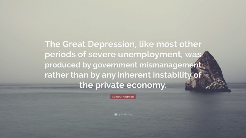 Milton Friedman Quote: “The Great Depression, like most other periods ...