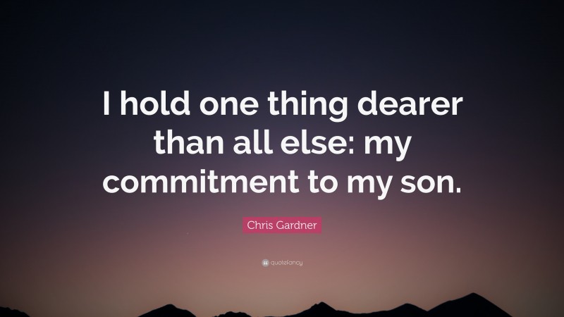 Chris Gardner Quote: “I hold one thing dearer than all else: my commitment to my son.”