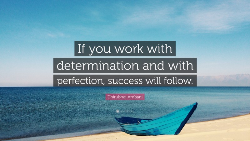 Dhirubhai Ambani Quote: “If you work with determination and with perfection, success will follow.”