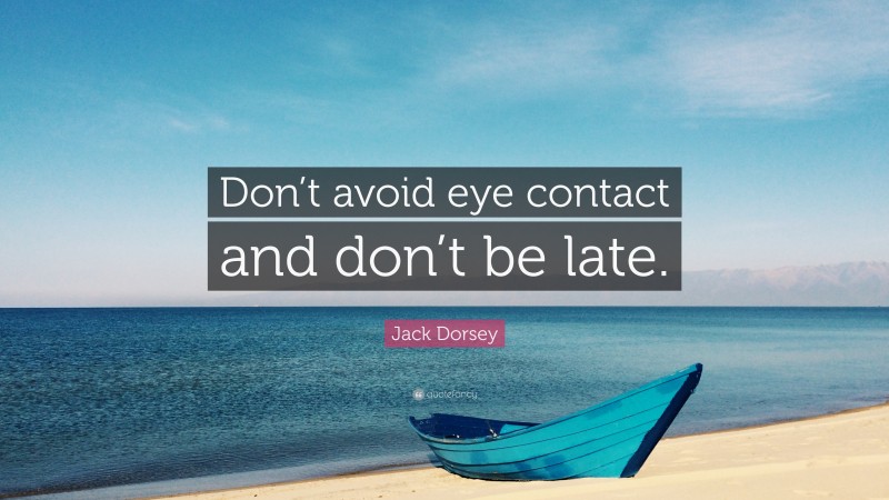 Jack Dorsey Quote: “Don’t avoid eye contact and don’t be late.”