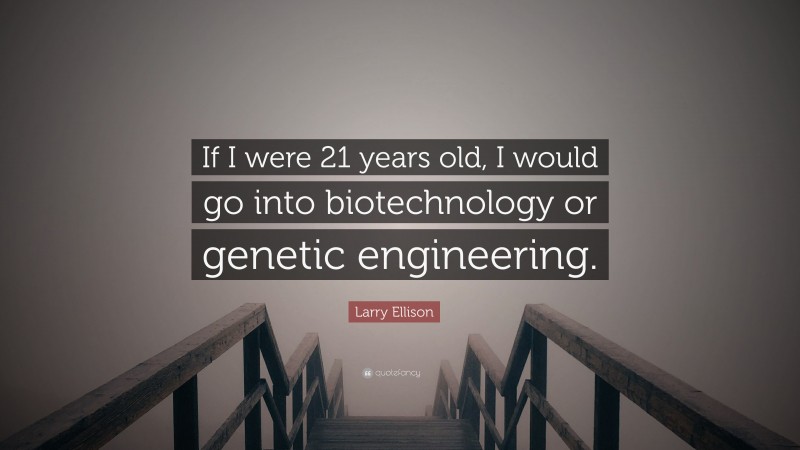 Larry Ellison Quote: “If I were 21 years old, I would go into biotechnology or genetic engineering.”