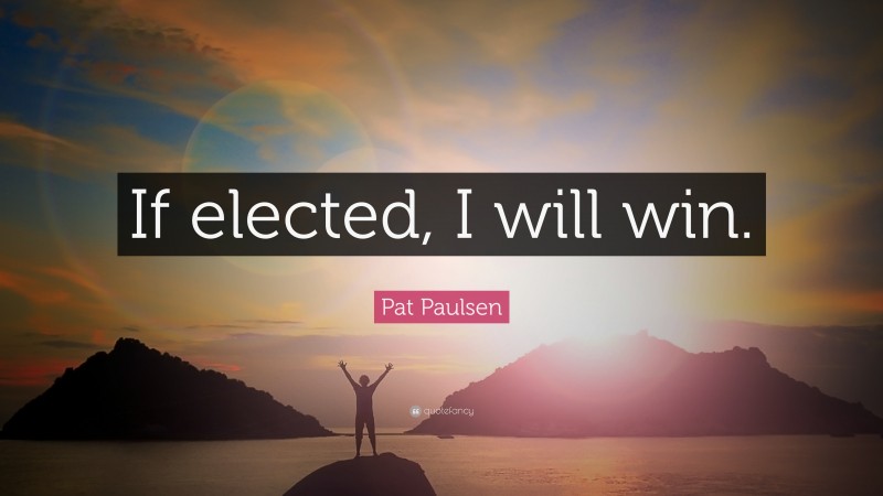 Pat Paulsen Quote: “If elected, I will win.”