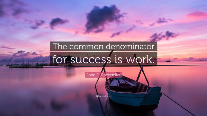 John D. Rockefeller Quote: “The common denominator for success is work.”