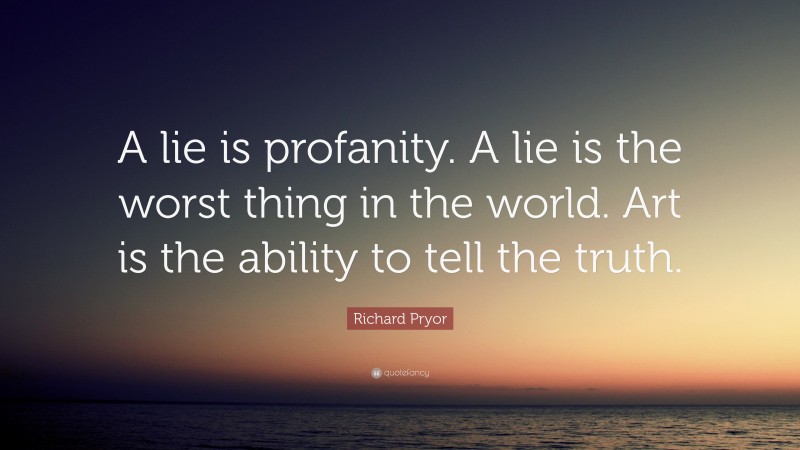 Richard Pryor Quote: “A lie is profanity. A lie is the worst thing in the world. Art is the ability to tell the truth.”