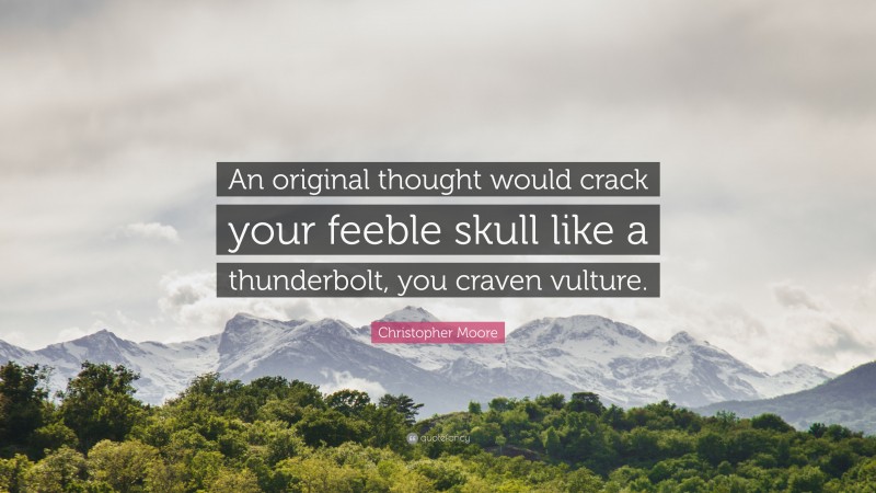 Christopher Moore Quote: “An original thought would crack your feeble skull like a thunderbolt, you craven vulture.”