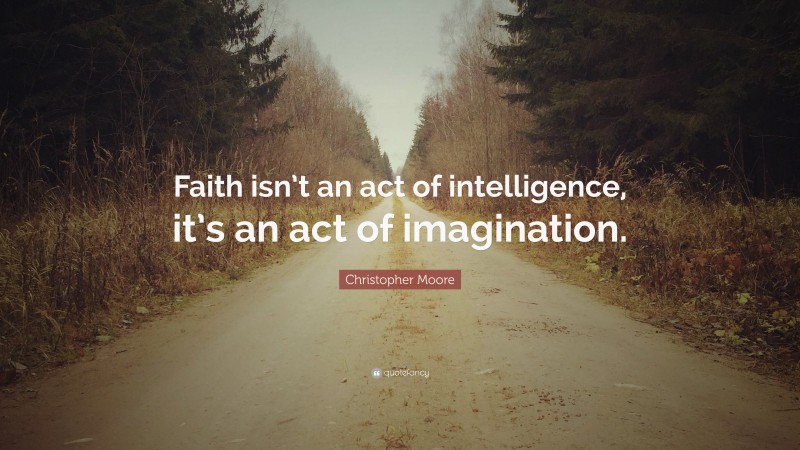 Christopher Moore Quote: “Faith isn’t an act of intelligence, it’s an act of imagination.”