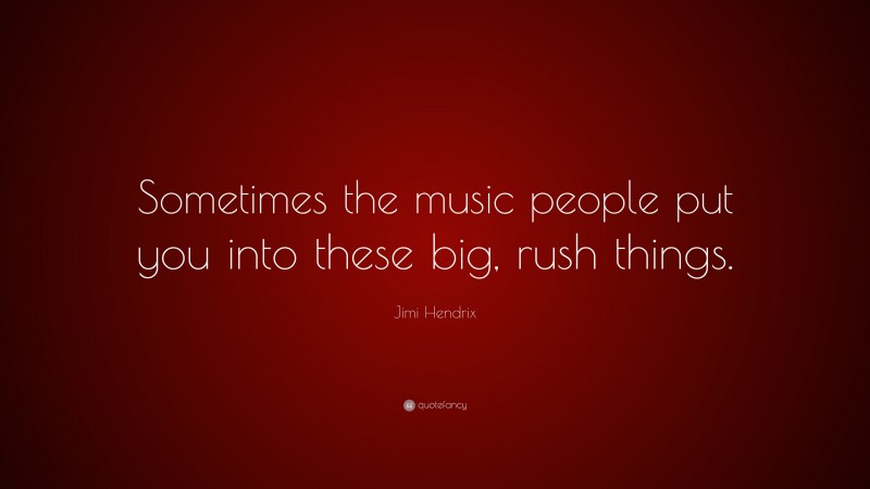 Jimi Hendrix Quote: “Sometimes the music people put you into these big, rush things.”