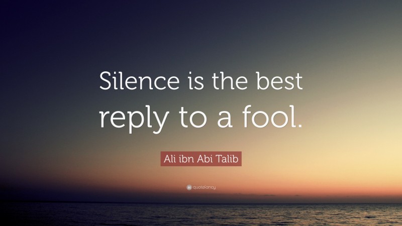 Ali ibn Abi Talib Quote: “Silence is the best reply to a fool.”
