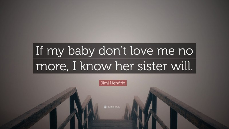 Jimi Hendrix Quote: “If my baby don’t love me no more, I know her sister will.”
