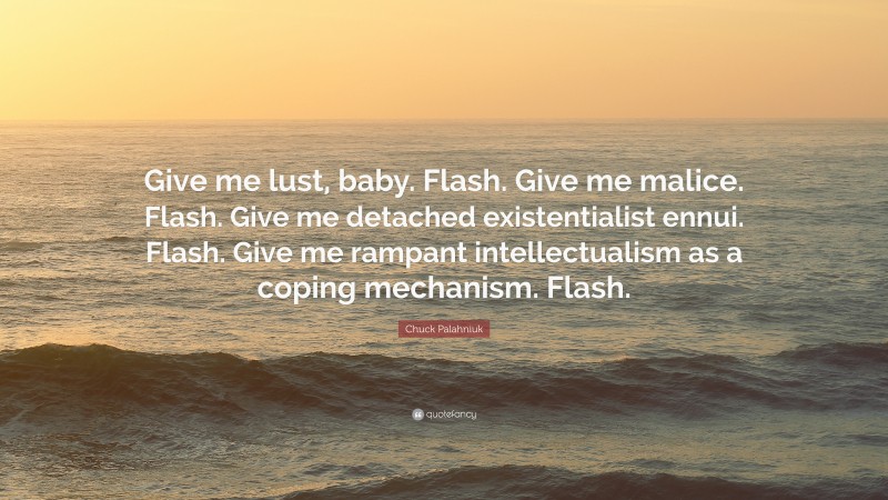 Chuck Palahniuk Quote: “Give me lust, baby. Flash. Give me malice. Flash. Give me detached existentialist ennui. Flash. Give me rampant intellectualism as a coping mechanism. Flash.”